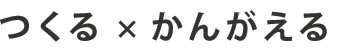 つくる×かんがえる
